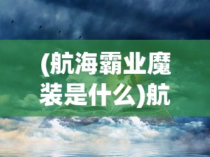(航海霸业魔装是什么)航海霸业魔装的获取方法与攻略