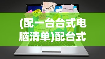 (配一台台式电脑清单)配台式电脑清单和价格，打造理想电脑配置的全方位指南
