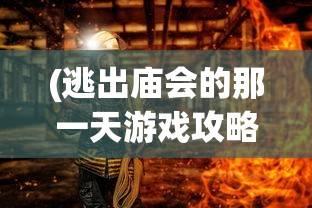 (逃出庙会的那一天游戏攻略5)逃出庙会的那一天游戏攻略大全及常见问题解答