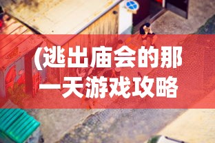 (逃出庙会的那一天游戏攻略5)逃出庙会的那一天游戏攻略大全及常见问题解答