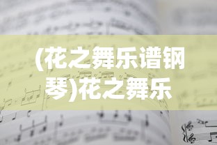 (花之舞乐谱钢琴)花之舞乐谱，舞动旋律与视觉盛宴的交融