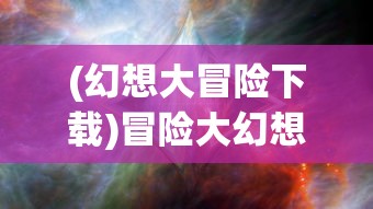 (幻想大冒险下载)冒险大幻想0.1折手游，探索奇幻世界的无限可能