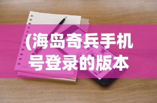 (海岛奇兵手机号登录的版本下载)海岛奇兵手机号登录版本，游戏特色与操作指南