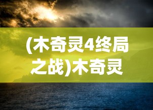 (木奇灵4终局之战)木奇灵，自然之秘与奇幻之旅的交融