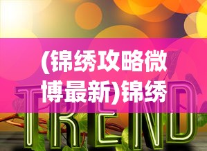 (锦绣攻略微博最新)锦绣攻略微博，引领潮流的社交媒体新风尚