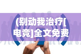 (别动我治疗[电竞]全文免费阅读)别动我装备，免广告获取无限钻石攻略揭秘