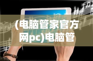 (电脑管家官方网pc)电脑管家官方官网，一站式数字化生活服务平台