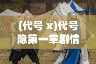 (代号 x)代号隐第一章剧情解析与探讨