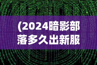 (2024暗影部落多久出新服务器)暗影部落新服推出时间预测及相关分析