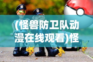 (怪兽防卫队动漫在线观看)怪兽防卫队(dash)，守护与冒险的英勇之旅