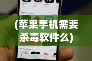 (苹果手机需要杀毒软件么)苹果手机是否需要杀毒软件？深度探讨与常见问题解答
