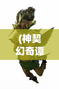 (神契幻奇谭炎帝铠甲怎么打)神契幻奇谭，炎帝铠的传奇之旅