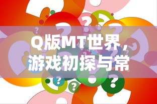 Q版MT世界，游戏初探与常见问题解答