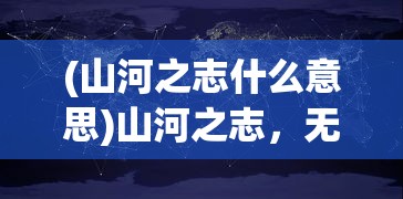 (山河之志什么意思)山河之志，无限资源免登录的奇幻世界探索