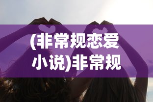 (非常规恋爱 小说)非常规恋爱，打破界限，情感自由阅读