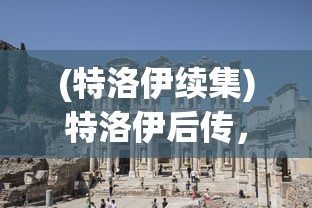 (特洛伊续集)特洛伊后传，古老传说与现代解读