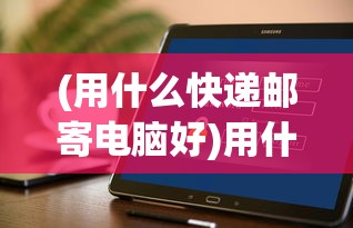 (用什么快递邮寄电脑好)用什么快递邮寄电脑，安全速递之选