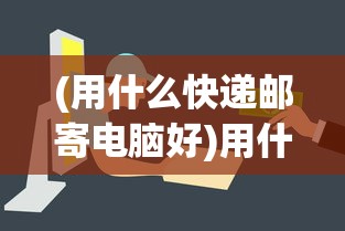 (用什么快递邮寄电脑好)用什么快递邮寄电脑，安全速递之选
