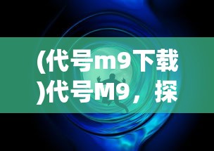 (代号m9下载)代号M9，探索未知与未来的神秘符号