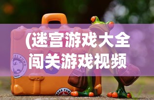 (迷宫游戏大全闯关游戏视频)迷宫游戏大全与闯关游戏，探索无尽的冒险之旅