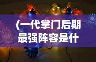 (一代掌门后期最强阵容是什么)一代掌门后期最强阵容攻略及解析