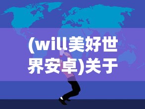 (will美好世界安卓)关于Will美好世界安装包的探讨与常见问题解答