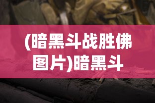 (暗黑斗战胜佛图片)暗黑斗战胜佛，神秘与力量的完美结合