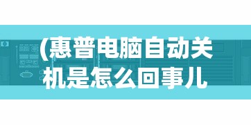 (惠普电脑自动关机是怎么回事儿)惠普电脑自动关机的原因及解决方法