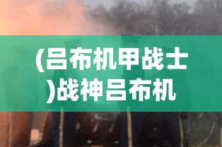 (吕布机甲战士)战神吕布机甲，历史与想象的交融