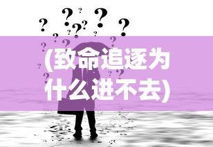 (致命追逐为什么进不去)致命追逐为何停服，深度解析其背后原因