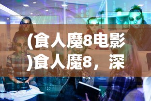 (食人魔8电影)食人魔8，深度解析与探讨