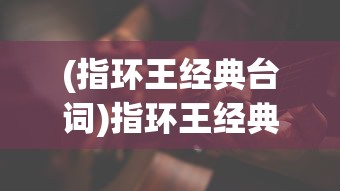 (指环王经典台词)指环王经典背景音乐解析，从旋律到情感深度