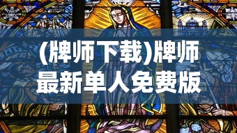 (牌师下载)牌师最新单人免费版，探索游戏新纪元
