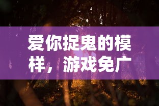 爱你捉鬼的模样，游戏免广告策略及深度解析