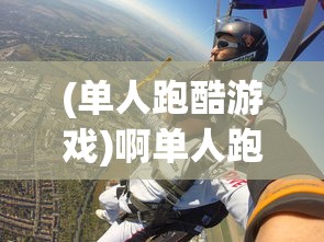 (单人跑酷游戏)啊单人跑酷，极限运动的独立挑战与魅力