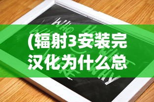 (辐射3安装完汉化为什么总闪退)辐射3游戏安装指南