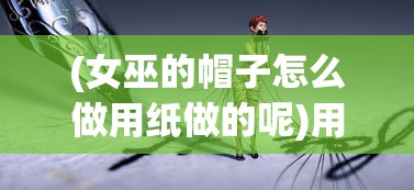 (女巫的帽子怎么做用纸做的呢)用纸巧做女巫的魔法帽子