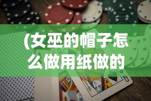 (女巫的帽子怎么做用纸做的呢)用纸巧做女巫的魔法帽子