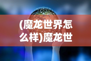 (魔龙世界怎么样)魔龙世界，哪个职业最厉害？深度解析与探讨