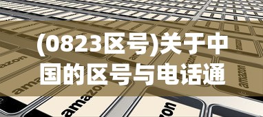 (0823区号)关于中国的区号与电话通信，探索中国的23区号系统及其重要性