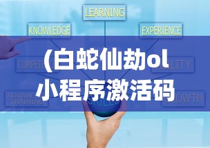(白蛇仙劫ol小程序激活码是多少)关于白蛇仙劫ol小程序激活码的获取与使用指南