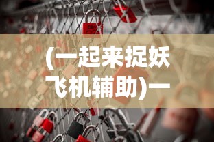 (一起来捉妖飞机辅助)一起来捉妖虚拟位置软件哪个最好用？全面分析与推荐
