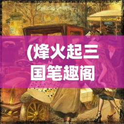 (烽火起三国笔趣阁)烽火起三国，历史风云下的三国时代重现
