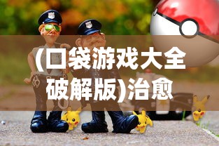 (口袋游戏大全破解版)治愈口袋游戏无限金币，探索与解析