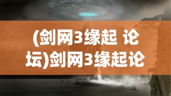 (剑网3缘起 论坛)剑网3缘起论坛，探寻经典游戏的魅力与未来走向