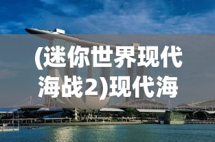 (迷你世界现代海战2)现代海战2，未来海战的新篇章