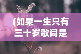 (如果一生只有三十岁歌词是什么歌)如果一生只有三十岁，歌词背后的生命思考