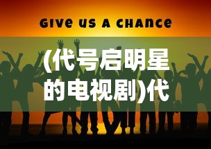 (代号启明星的电视剧)代号启明，揭秘背后的故事与未来展望