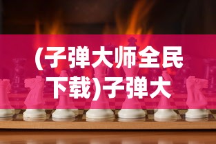 (子弹大师全民下载)子弹大师全民，游戏热潮与技能挑战