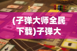 (子弹大师全民下载)子弹大师全民，游戏热潮与技能挑战